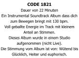 CODE 1821 Dauer von 22 Minuten  Ein Instrumental Soundtrack Album dass dich zum Bewegen bringt mit 130 bpm. Voll geballte Energie im Track mit kleinem Anteil an Stimmen. Dieses Album wurde in einem Studio aufgenommen (nicht Live). Die Stimmung vom Album ist von: Wütend bis Glücklich, Heiter und euphorisch.